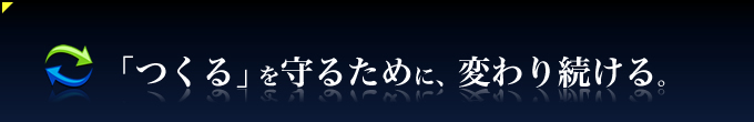 「つくる」を守るために、変わり続ける。