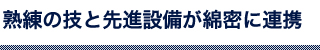 熟練の技と先進設備が綿密に連携