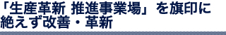 「生産革新 推進授業部」を旗印に絶えず改善・革新